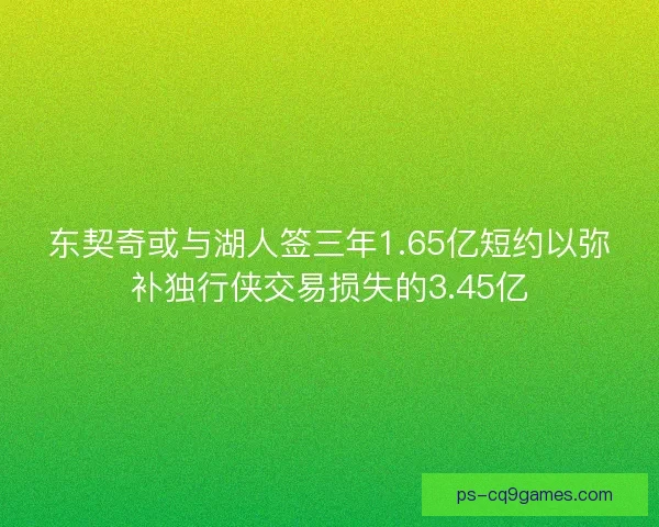东契奇或与湖人签三年1.65亿短约以弥补独行侠交易损失的3.45亿
